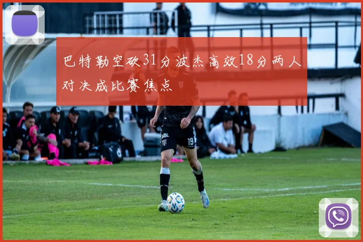 巴特勒空砍31分波杰高效18分两人对决成比赛焦点