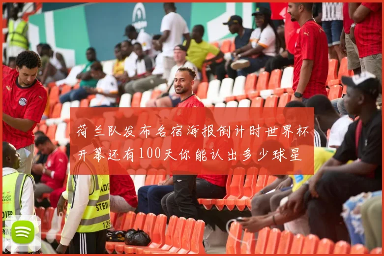 荷兰队发布名宿海报倒计时世界杯开幕还有100天你能认出多少球星