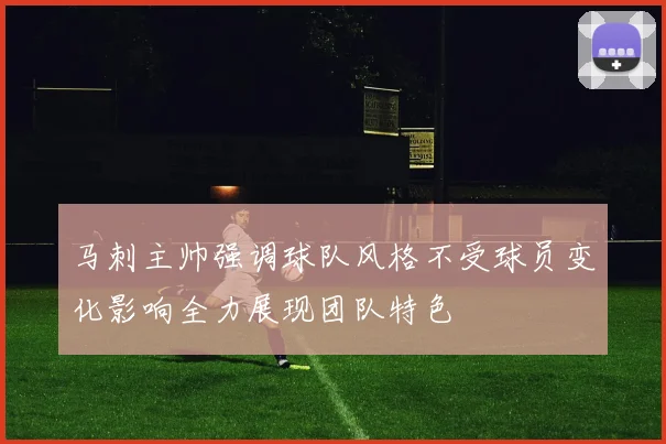 马刺主帅强调球队风格不受球员变化影响全力展现团队特色