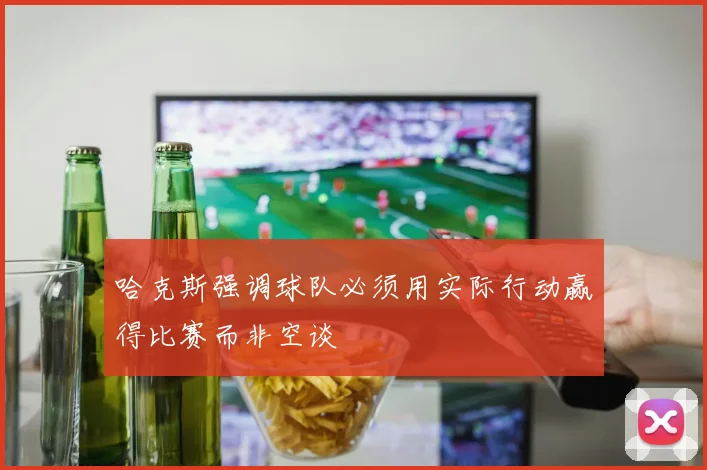 哈克斯强调球队必须用实际行动赢得比赛而非空谈