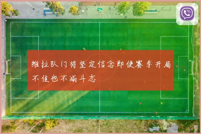 维拉队门将坚定信念即使赛季开局不佳也不减斗志