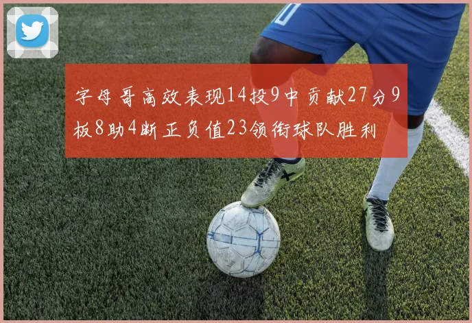 字母哥高效表现14投9中贡献27分9板8助4断正负值23领衔球队胜利