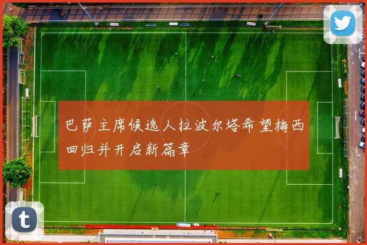 巴萨主席候选人拉波尔塔希望梅西回归并开启新篇章