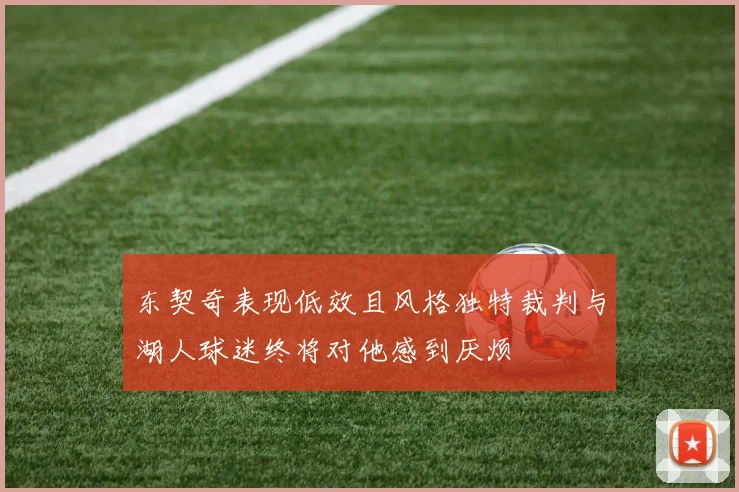 东契奇表现低效且风格独特裁判与湖人球迷终将对他感到厌烦