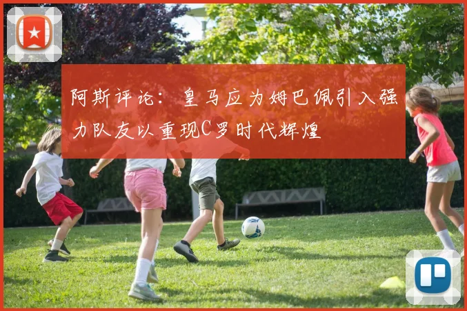 阿斯评论：皇马应为姆巴佩引入强力队友以重现C罗时代辉煌