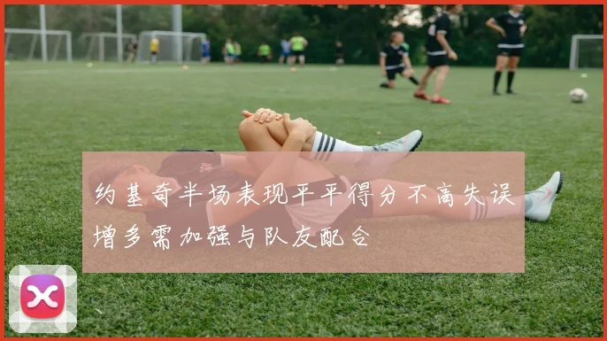 约基奇半场表现平平得分不高失误增多需加强与队友配合
