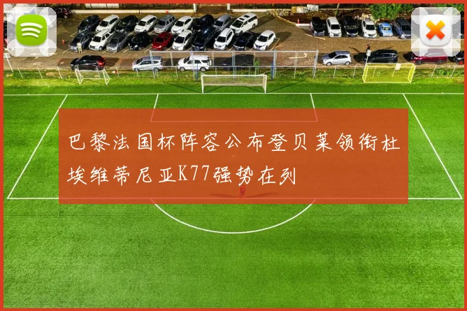 巴黎法国杯阵容公布登贝莱领衔杜埃维蒂尼亚K77强势在列
