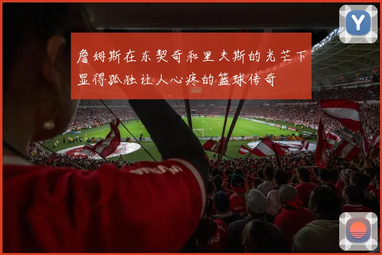 詹姆斯在东契奇和里夫斯的光芒下显得孤独让人心疼的篮球传奇