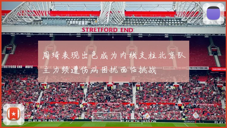 周琦表现出色成为内线支柱北京队主力频遭伤病困扰面临挑战