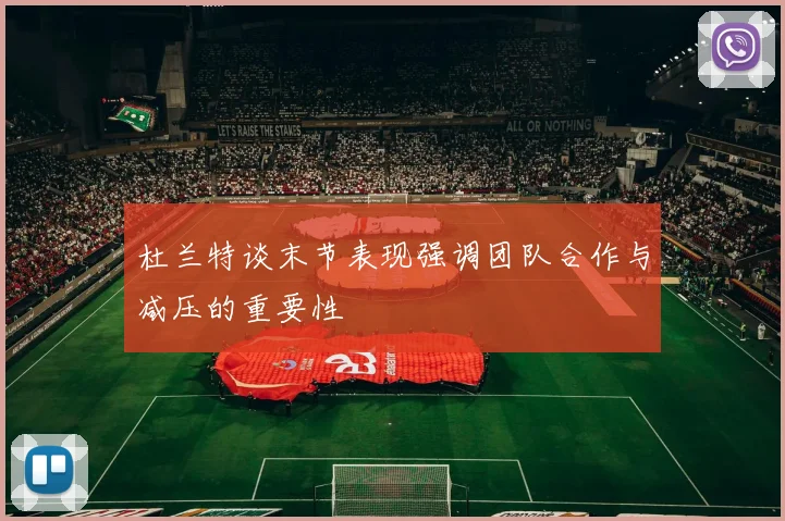 杜兰特谈末节表现强调团队合作与减压的重要性